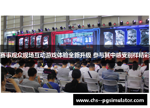 赛事观众现场互动游戏体验全新升级 参与其中感受别样精彩 赛事观众现场互动游戏体验全新升级 参与其中感受别样精彩