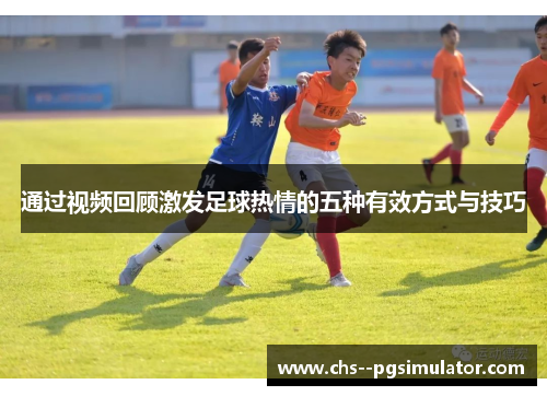 通过视频回顾激发足球热情的五种有效方式与技巧