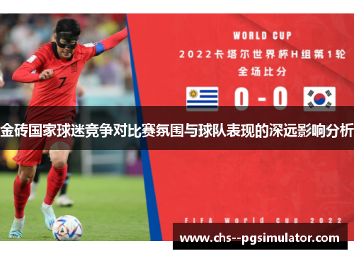 金砖国家球迷竞争对比赛氛围与球队表现的深远影响分析