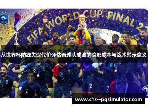 从世界杯防线失误代价评估看球队成败的隐形成本与战术警示意义
