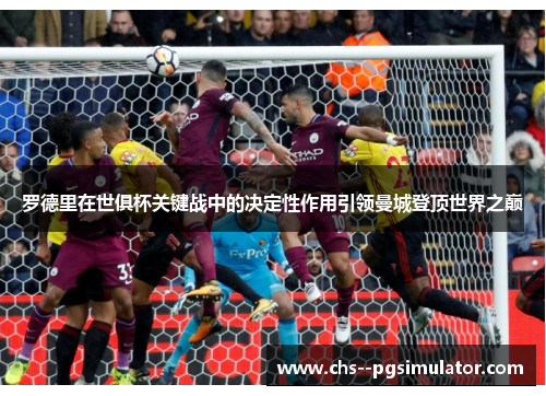 罗德里在世俱杯关键战中的决定性作用引领曼城登顶世界之巅