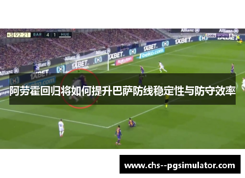 阿劳霍回归将如何提升巴萨防线稳定性与防守效率