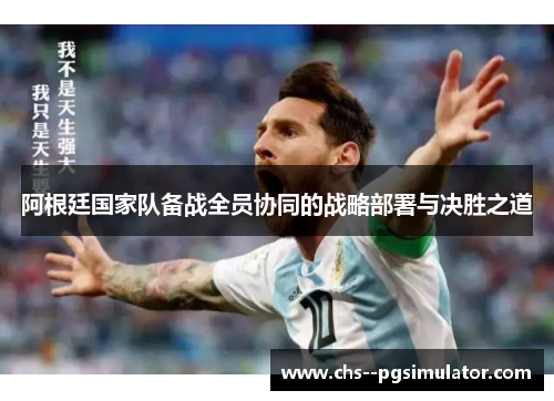 阿根廷国家队备战全员协同的战略部署与决胜之道