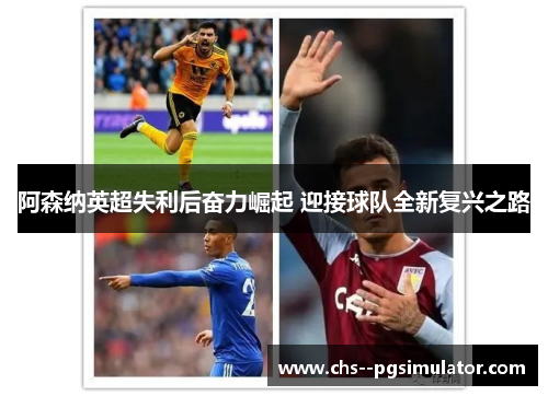 阿森纳英超失利后奋力崛起 迎接球队全新复兴之路