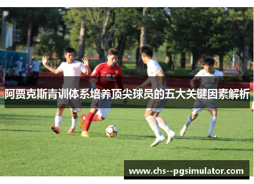 阿贾克斯青训体系培养顶尖球员的五大关键因素解析 阿贾克斯青训体系培养顶尖球员的五大关键因素解析