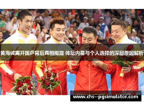 黄海诚离开国乒背后真相揭露 体坛内幕与个人选择的深层原因解析 黄海诚离开国乒背后真相揭露 体坛内幕与个人选择的深层原因解析