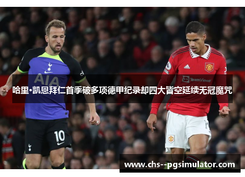 哈里·凯恩拜仁首季破多项德甲纪录却四大皆空延续无冠魔咒 哈里·凯恩拜仁首季破多项德甲纪录却四大皆空延续无冠魔咒