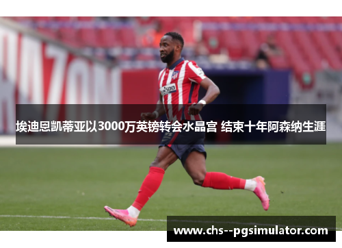 埃迪恩凯蒂亚以3000万英镑转会水晶宫 结束十年阿森纳生涯 埃迪恩凯蒂亚以3000万英镑转会水晶宫 结束十年阿森纳生涯