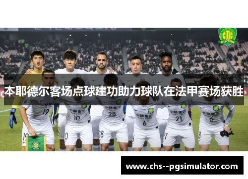 本耶德尔客场点球建功助力球队在法甲赛场获胜 本耶德尔客场点球建功助力球队在法甲赛场获胜