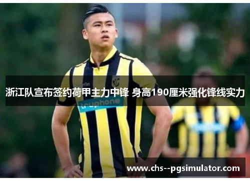 浙江队宣布签约荷甲主力中锋 身高190厘米强化锋线实力 浙江队宣布签约荷甲主力中锋 身高190厘米强化锋线实力