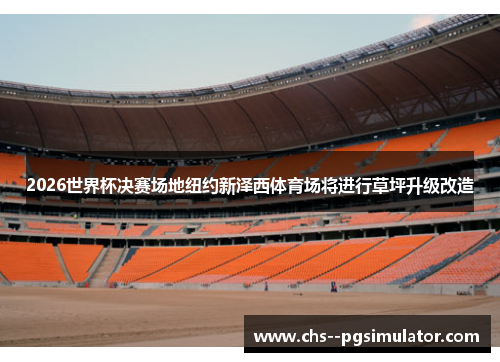 2026世界杯决赛场地纽约新泽西体育场将进行草坪升级改造 2026世界杯决赛场地纽约新泽西体育场将进行草坪升级改造