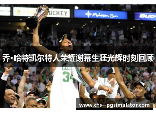 乔·哈特凯尔特人荣耀谢幕生涯光辉时刻回顾