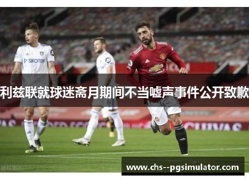 利兹联就球迷斋月期间不当嘘声事件公开致歉