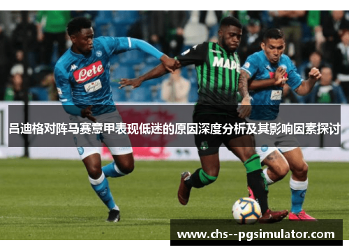 吕迪格对阵马赛意甲表现低迷的原因深度分析及其影响因素探讨 吕迪格对阵马赛意甲表现低迷的原因深度分析及其影响因素探讨