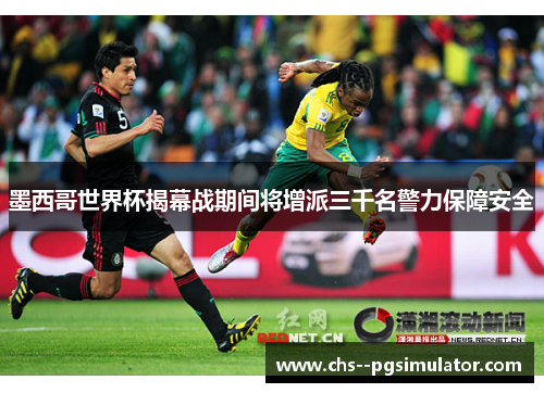 墨西哥世界杯揭幕战期间将增派三千名警力保障安全