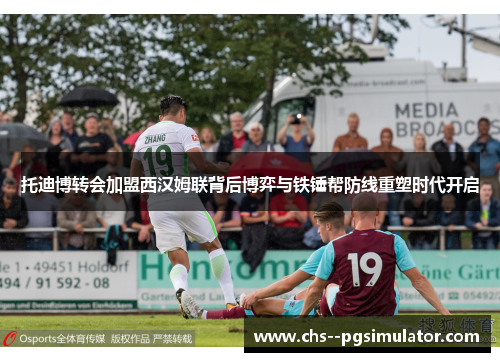 托迪博转会加盟西汉姆联背后博弈与铁锤帮防线重塑时代开启