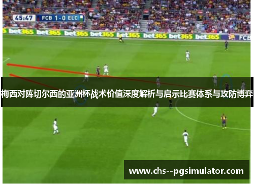 梅西对阵切尔西的亚洲杯战术价值深度解析与启示比赛体系与攻防博弈