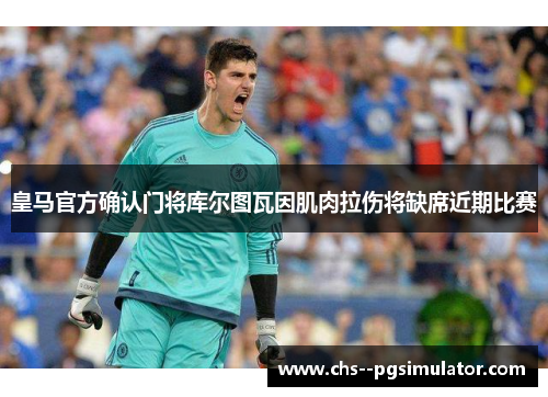 皇马官方确认门将库尔图瓦因肌肉拉伤将缺席近期比赛