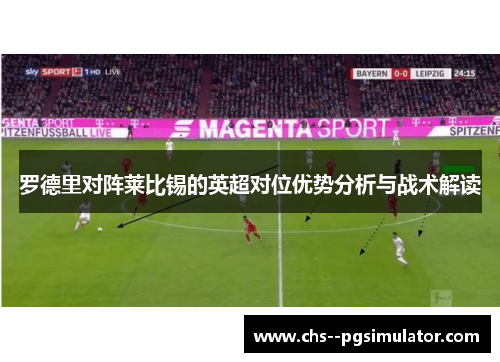 罗德里对阵莱比锡的英超对位优势分析与战术解读