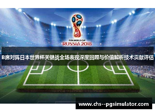 B席对阵日本世界杯关键战全场表现深度回顾与价值解析技术贡献评估