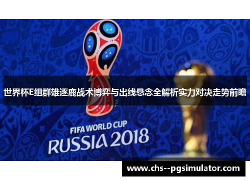 世界杯E组群雄逐鹿战术博弈与出线悬念全解析实力对决走势前瞻 世界杯E组群雄逐鹿战术博弈与出线悬念全解析实力对决走势前瞻