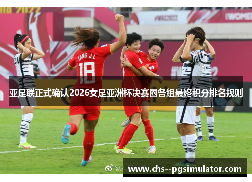 亚足联正式确认2026女足亚洲杯决赛圈各组最终积分排名规则 亚足联正式确认2026女足亚洲杯决赛圈各组最终积分排名规则