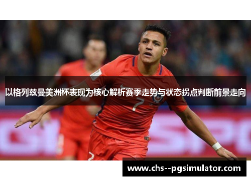 以格列兹曼美洲杯表现为核心解析赛季走势与状态拐点判断前景走向