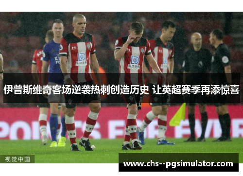 伊普斯维奇客场逆袭热刺创造历史 让英超赛季再添惊喜 伊普斯维奇客场逆袭热刺创造历史 让英超赛季再添惊喜
