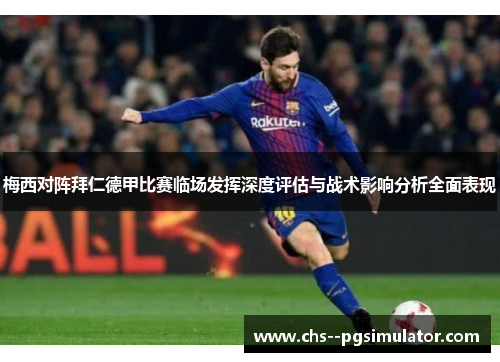 梅西对阵拜仁德甲比赛临场发挥深度评估与战术影响分析全面表现 梅西对阵拜仁德甲比赛临场发挥深度评估与战术影响分析全面表现