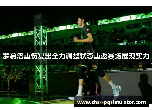 罗慕洛重伤复出全力调整状态重返赛场展现实力 罗慕洛重伤复出全力调整状态重返赛场展现实力
