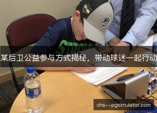某后卫公益参与方式揭秘，带动球迷一起行动