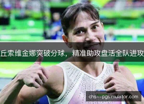 丘索维金娜突破分球，精准助攻盘活全队进攻