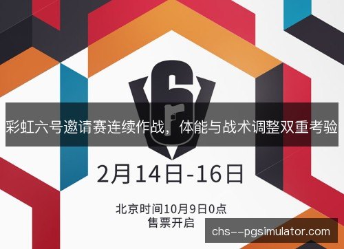 彩虹六号邀请赛连续作战，体能与战术调整双重考验